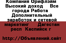 Компания Орифлэйм. Высокий доход. - Все города Работа » Дополнительный заработок и сетевой маркетинг   . Дагестан респ.,Каспийск г.